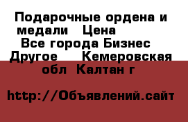 Подарочные ордена и медали › Цена ­ 5 400 - Все города Бизнес » Другое   . Кемеровская обл.,Калтан г.